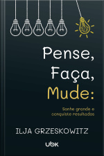Pense, faça, mude: sonhe grande e conquiste resultados