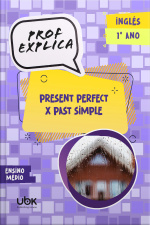 Prof. Explica! Inglês para o 1º ano do Ensino Médio – Present perfect x Past simple