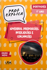 Prof. Explica! Português para o 1º ano do Ensino Médio – Advérbios, preposições, interjeições e conjunções