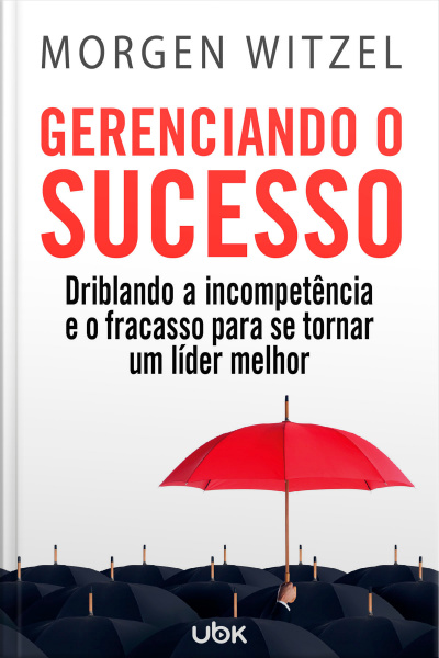 Gerenciando o sucesso: driblando a incompetência e o fracasso para se tornar um líder melhor