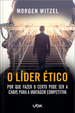 O líder ético: por que fazer o certo pode ser a chave para a vantagem competitiva