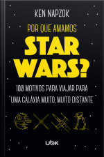 Por que amamos Star Wars? 100 motivos para viajar para uma galáxia muito, muito distante