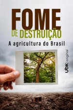 Fome de destruição - A agricultura do Brasil