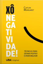 Xô Negatividade! Técnicas Para Ser Mais Positivo E Viver Melhor